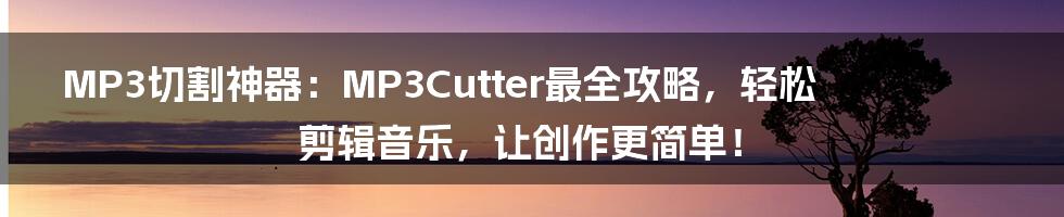 MP3切割神器：MP3Cutter最全攻略，轻松剪辑音乐，让创作更简单！