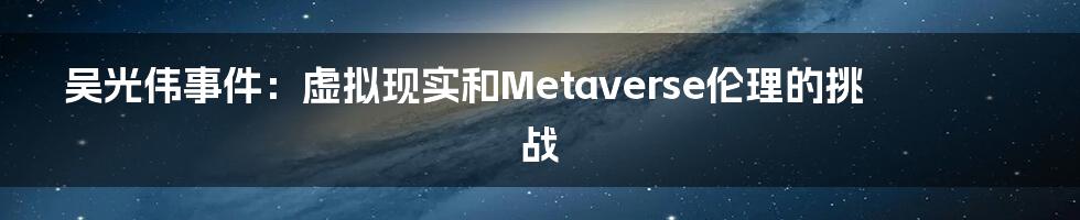 吴光伟事件：虚拟现实和Metaverse伦理的挑战