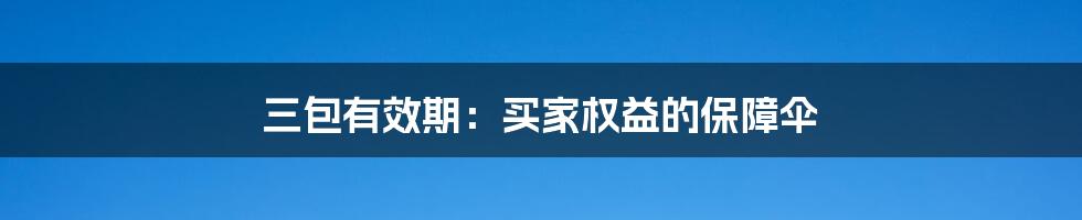 三包有效期：买家权益的保障伞