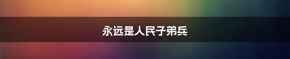 永远是人民子弟兵