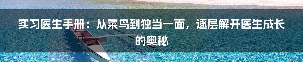 实习医生手册：从菜鸟到独当一面，逐层解开医生成长的奥秘