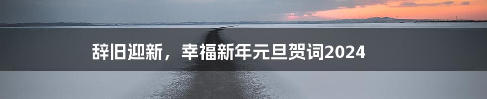 辞旧迎新，幸福新年元旦贺词2024