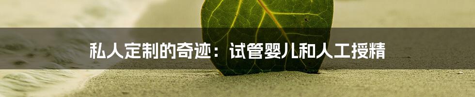 私人定制的奇迹：试管婴儿和人工授精