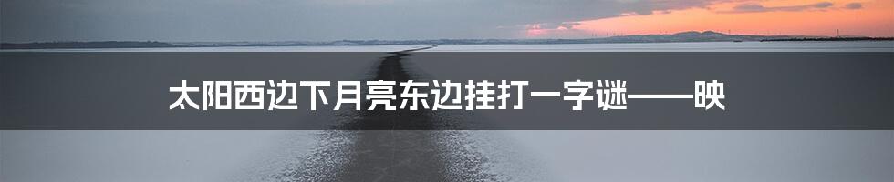 太阳西边下月亮东边挂打一字谜——映