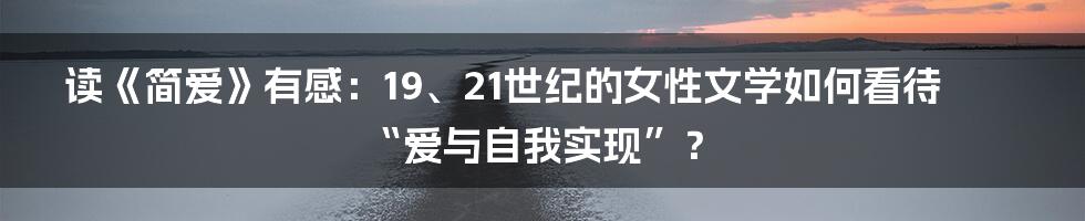 读《简爱》有感：19、21世纪的女性文学如何看待“爱与自我实现”？