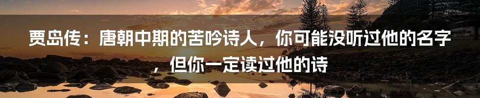 贾岛传：唐朝中期的苦吟诗人，你可能没听过他的名字，但你一定读过他的诗