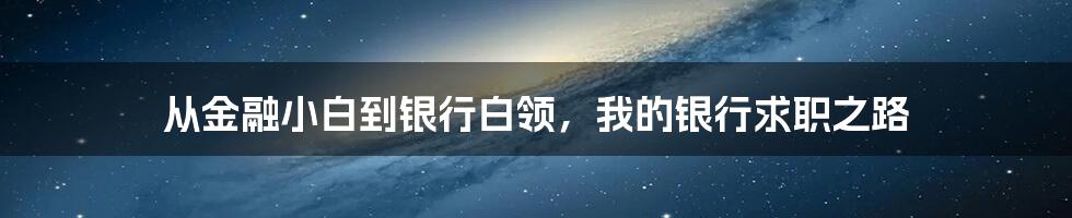 从金融小白到银行白领，我的银行求职之路