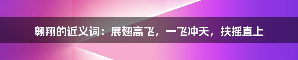 翱翔的近义词：展翅高飞，一飞冲天，扶摇直上