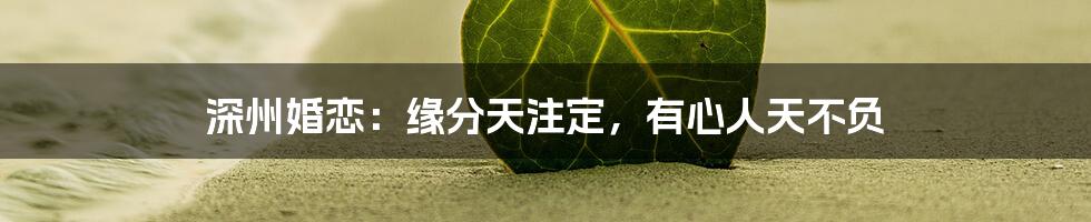 深州婚恋：缘分天注定，有心人天不负