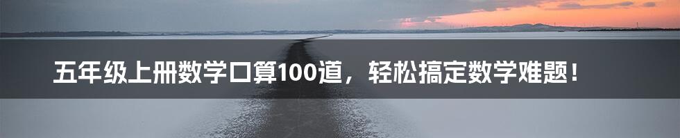 五年级上册数学口算100道，轻松搞定数学难题！