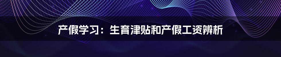 产假学习：生育津贴和产假工资辨析