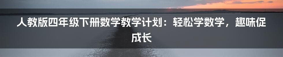 人教版四年级下册数学教学计划：轻松学数学，趣味促成长