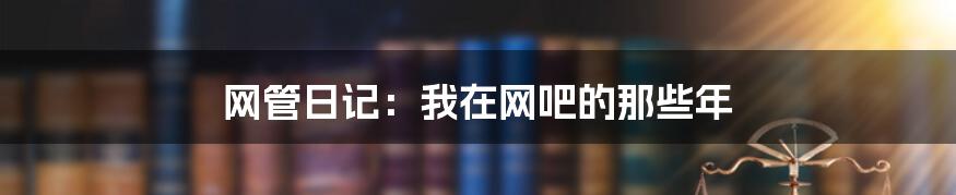 网管日记：我在网吧的那些年