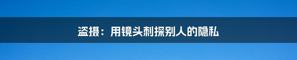 盗摄：用镜头刺探别人的隐私