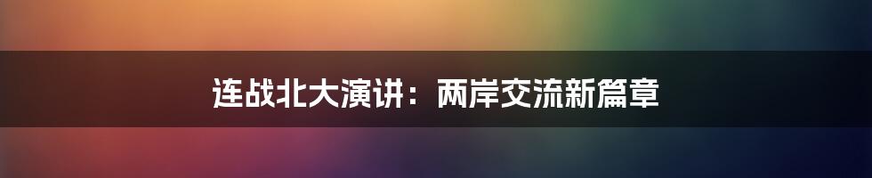 连战北大演讲：两岸交流新篇章