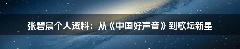 张碧晨个人资料：从《中国好声音》到歌坛新星