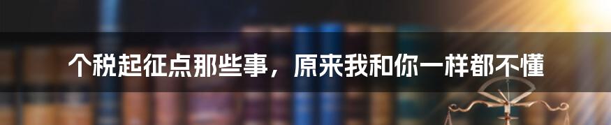 个税起征点那些事，原来我和你一样都不懂