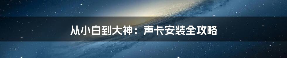 从小白到大神：声卡安装全攻略