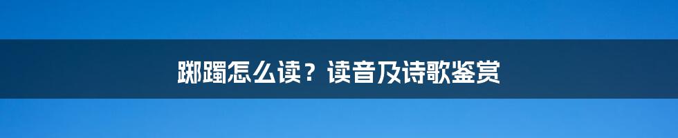 踯躅怎么读？读音及诗歌鉴赏