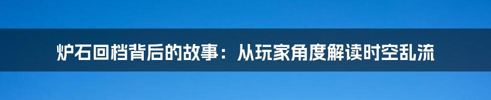 炉石回档背后的故事：从玩家角度解读时空乱流