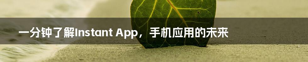 一分钟了解Instant App，手机应用的未来