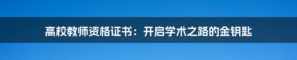 高校教师资格证书：开启学术之路的金钥匙