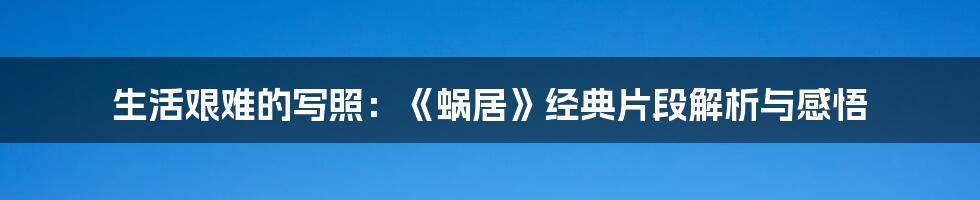 生活艰难的写照：《蜗居》经典片段解析与感悟