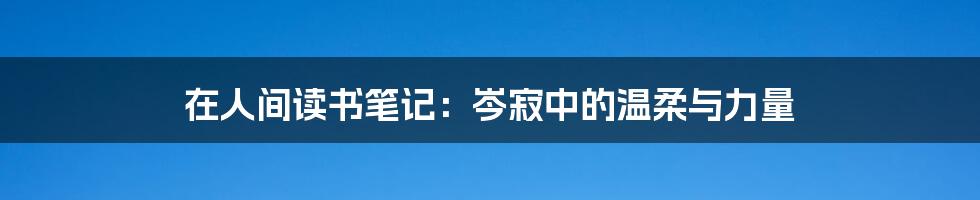 在人间读书笔记：岑寂中的温柔与力量