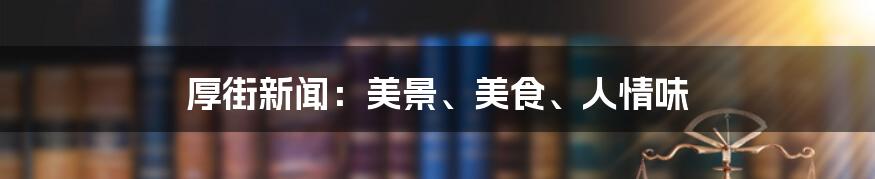 厚街新闻：美景、美食、人情味