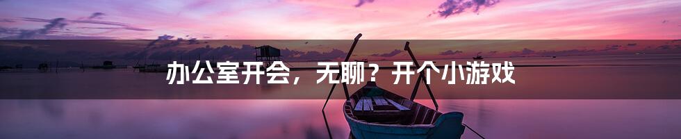 办公室开会，无聊？开个小游戏