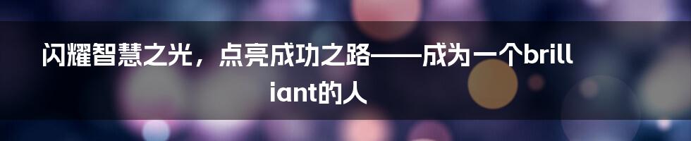 闪耀智慧之光，点亮成功之路——成为一个brilliant的人