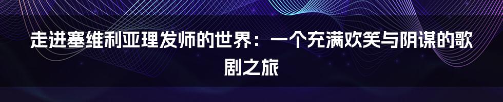 走进塞维利亚理发师的世界：一个充满欢笑与阴谋的歌剧之旅