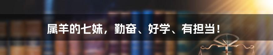 属羊的七妹，勤奋、好学、有担当！