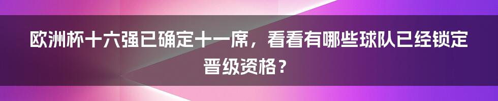 欧洲杯十六强已确定十一席，看看有哪些球队已经锁定晋级资格？