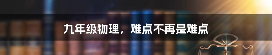 九年级物理，难点不再是难点