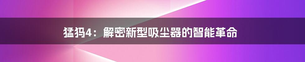 猛犸4：解密新型吸尘器的智能革命