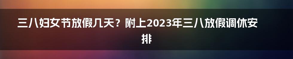 三八妇女节放假几天？附上2023年三八放假调休安排