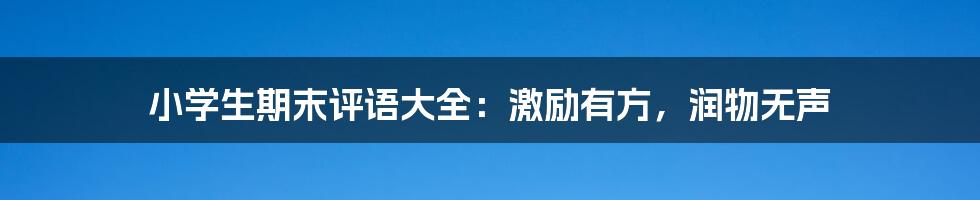 小学生期末评语大全：激励有方，润物无声