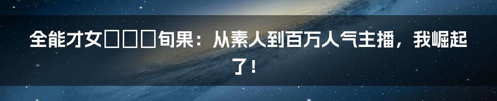 全能才女あやみ旬果：从素人到百万人气主播，我崛起了！