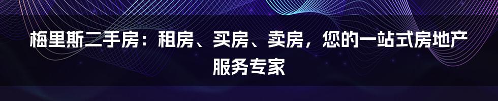 梅里斯二手房：租房、买房、卖房，您的一站式房地产服务专家