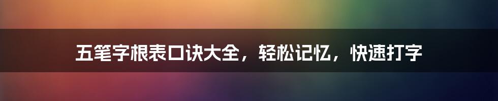 五笔字根表口诀大全，轻松记忆，快速打字