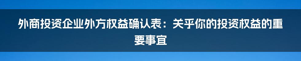 外商投资企业外方权益确认表：关乎你的投资权益的重要事宜