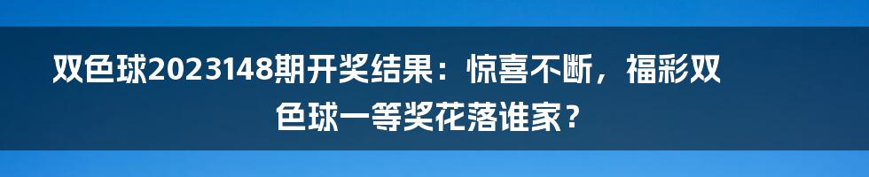 双色球2023148期开奖结果：惊喜不断，福彩双色球一等奖花落谁家？