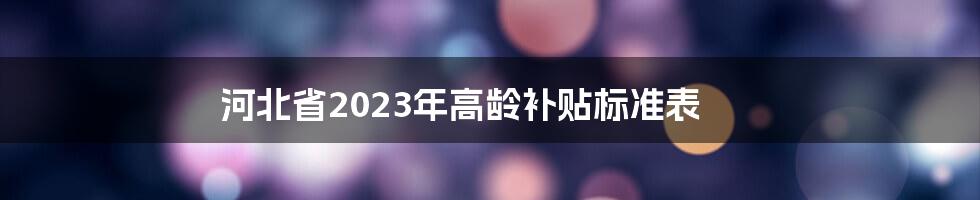 河北省2023年高龄补贴标准表