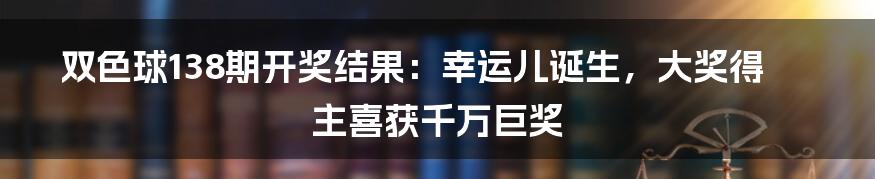 双色球138期开奖结果：幸运儿诞生，大奖得主喜获千万巨奖