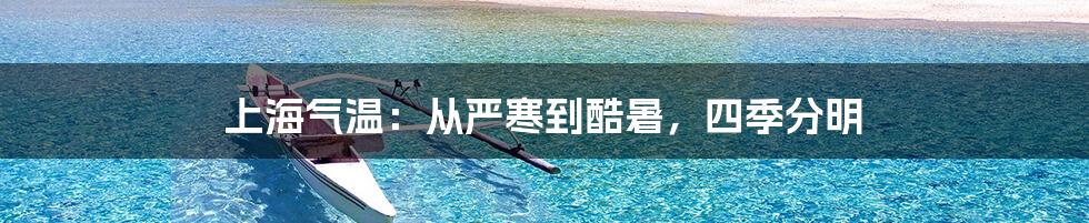 上海气温：从严寒到酷暑，四季分明