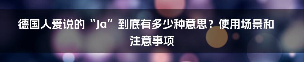 德国人爱说的“Ja”到底有多少种意思？使用场景和注意事项