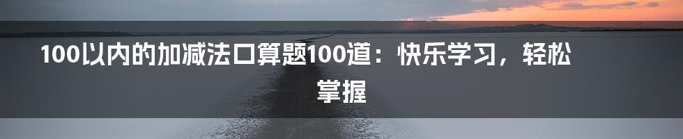 100以内的加减法口算题100道：快乐学习，轻松掌握