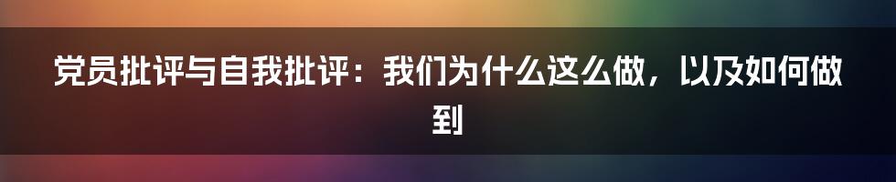 党员批评与自我批评：我们为什么这么做，以及如何做到