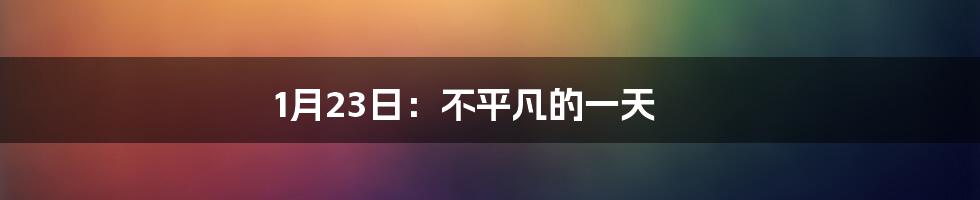 1月23日：不平凡的一天